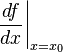 \frac{df}{dx} \biggr\vert_{x = x_{0}}